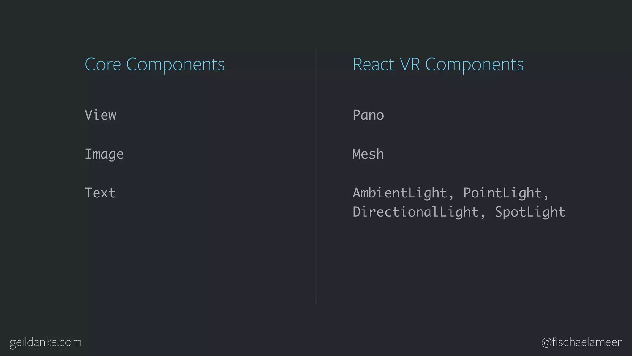 geildanke.com @ﬁschaelameer View Image Text Core Components Pano Mesh React VR Components AmbientLight, PointLight, DirectionalLight, SpotLight 
