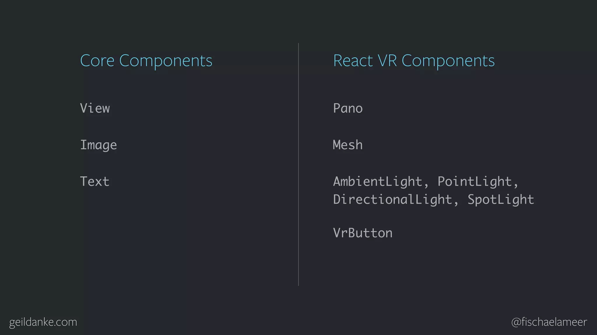 geildanke.com @ﬁschaelameer View Image Text Core Components Pano Mesh React VR Components VrButton AmbientLight, PointLight, DirectionalLight, SpotLight 