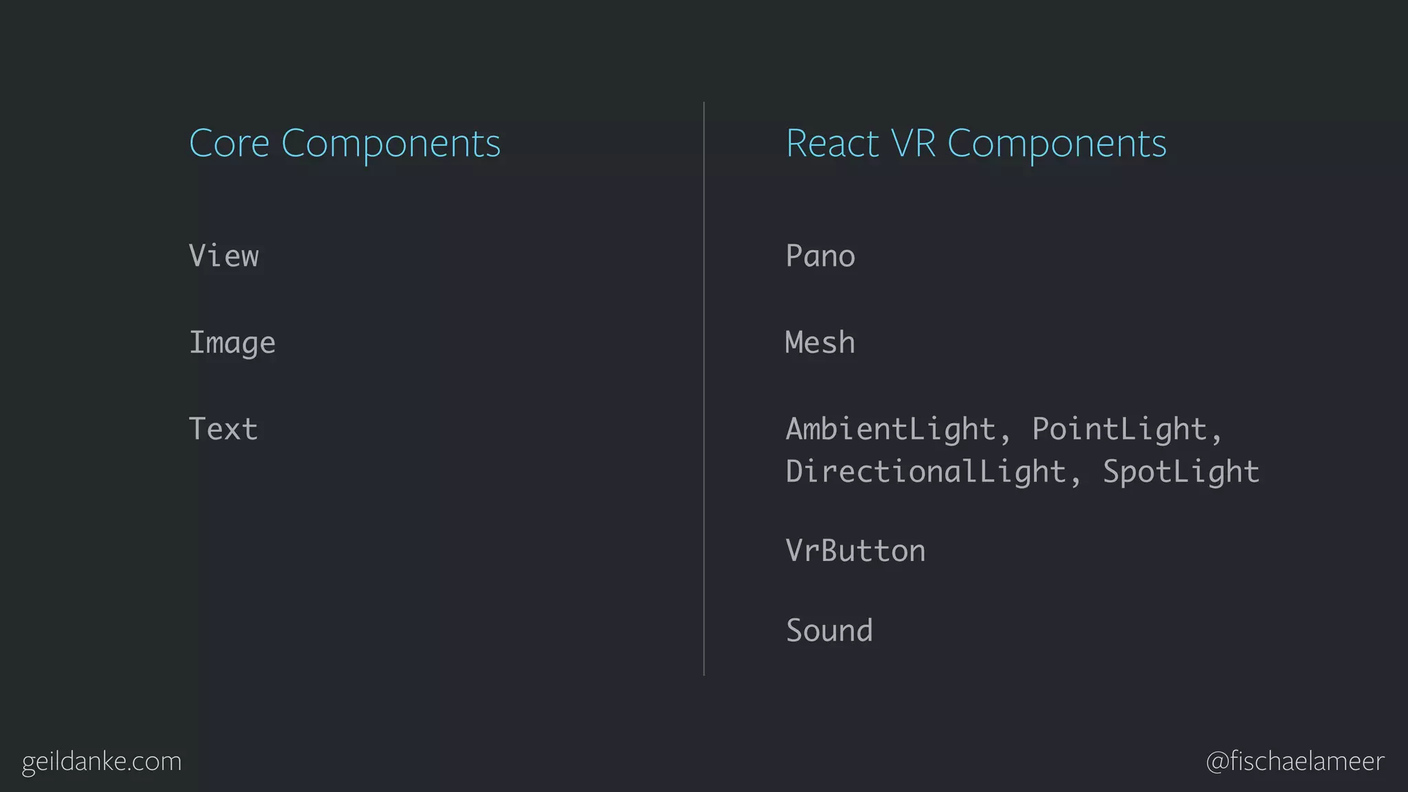 geildanke.com @ﬁschaelameer View Image Text Core Components Pano Mesh React VR Components VrButton AmbientLight, PointLight, DirectionalLight, SpotLight Sound 