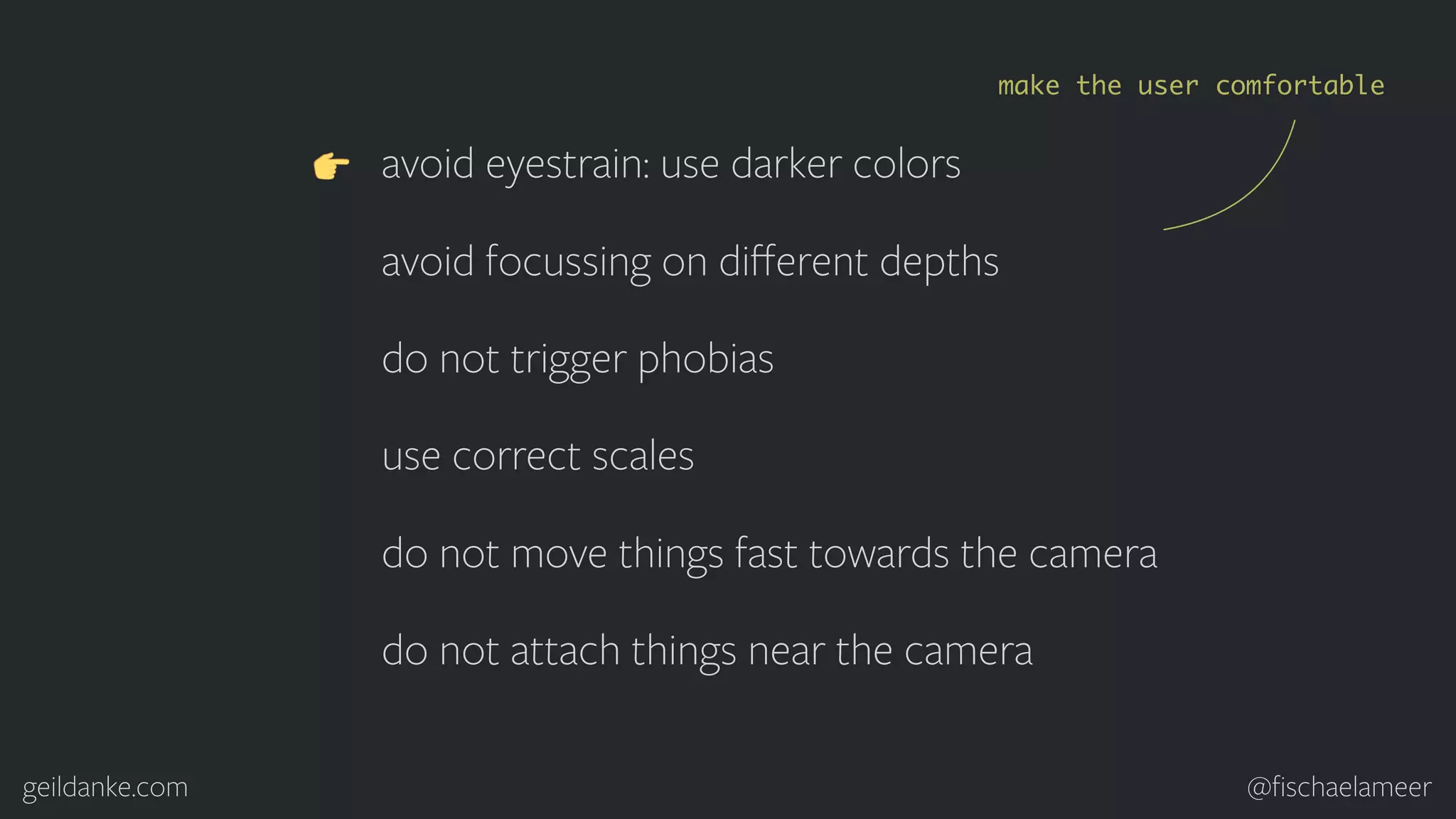 geildanke.com @ﬁschaelameer avoid eyestrain: use darker colors avoid focussing on diﬀerent depths do not trigger phobias use correct scales do not move things fast towards the camera do not attach things near the camera make the user comfortable 