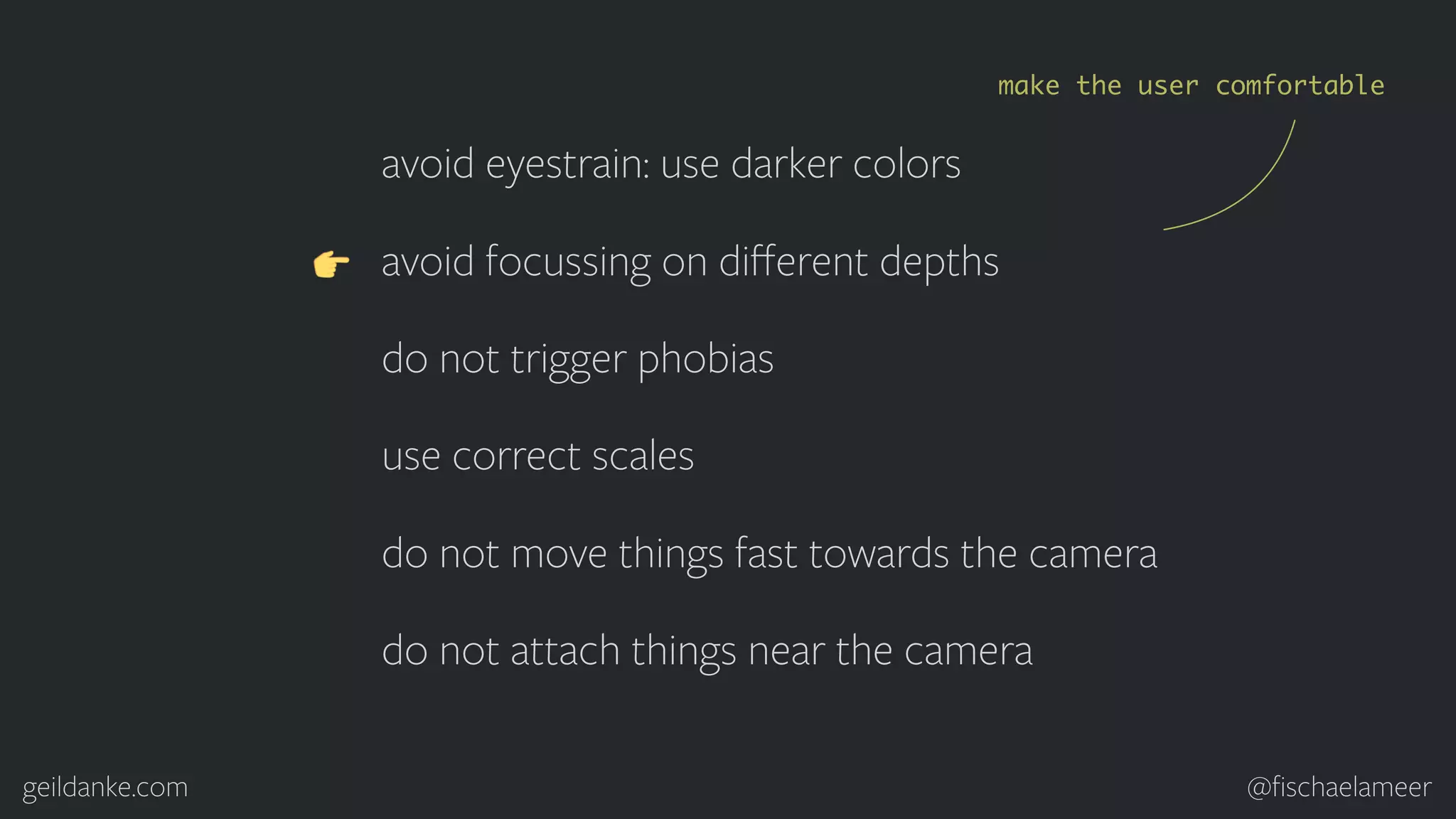 geildanke.com @ﬁschaelameer avoid eyestrain: use darker colors avoid focussing on diﬀerent depths do not trigger phobias use correct scales do not move things fast towards the camera do not attach things near the camera make the user comfortable 