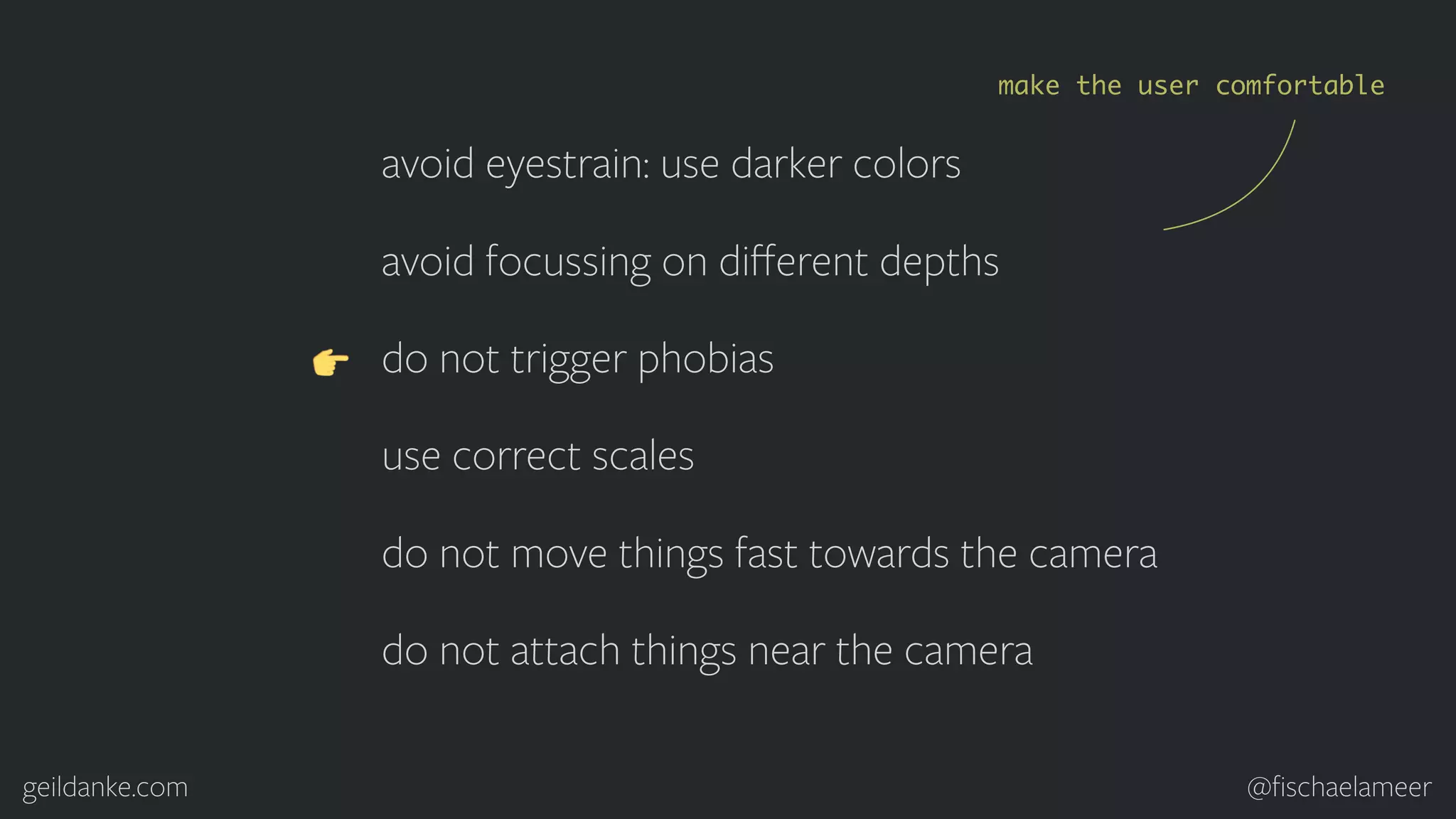 geildanke.com @ﬁschaelameer avoid eyestrain: use darker colors avoid focussing on diﬀerent depths do not trigger phobias use correct scales do not move things fast towards the camera do not attach things near the camera make the user comfortable 