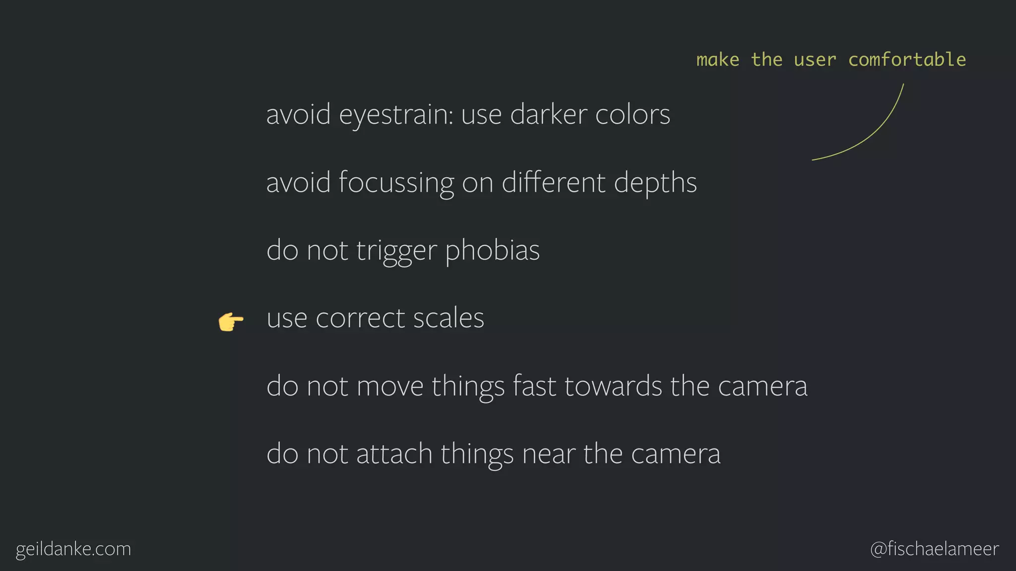 geildanke.com @ﬁschaelameer avoid eyestrain: use darker colors avoid focussing on diﬀerent depths do not trigger phobias use correct scales do not move things fast towards the camera do not attach things near the camera make the user comfortable 