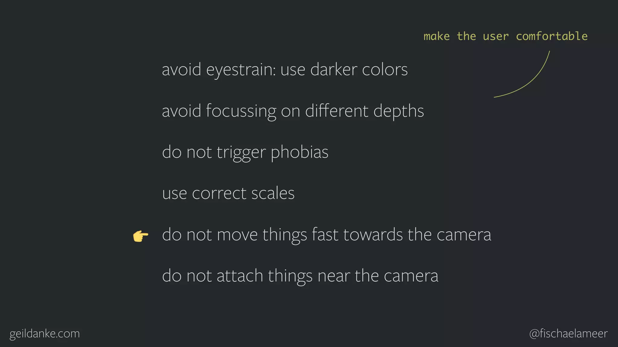geildanke.com @ﬁschaelameer avoid eyestrain: use darker colors avoid focussing on diﬀerent depths do not trigger phobias use correct scales do not move things fast towards the camera do not attach things near the camera make the user comfortable 