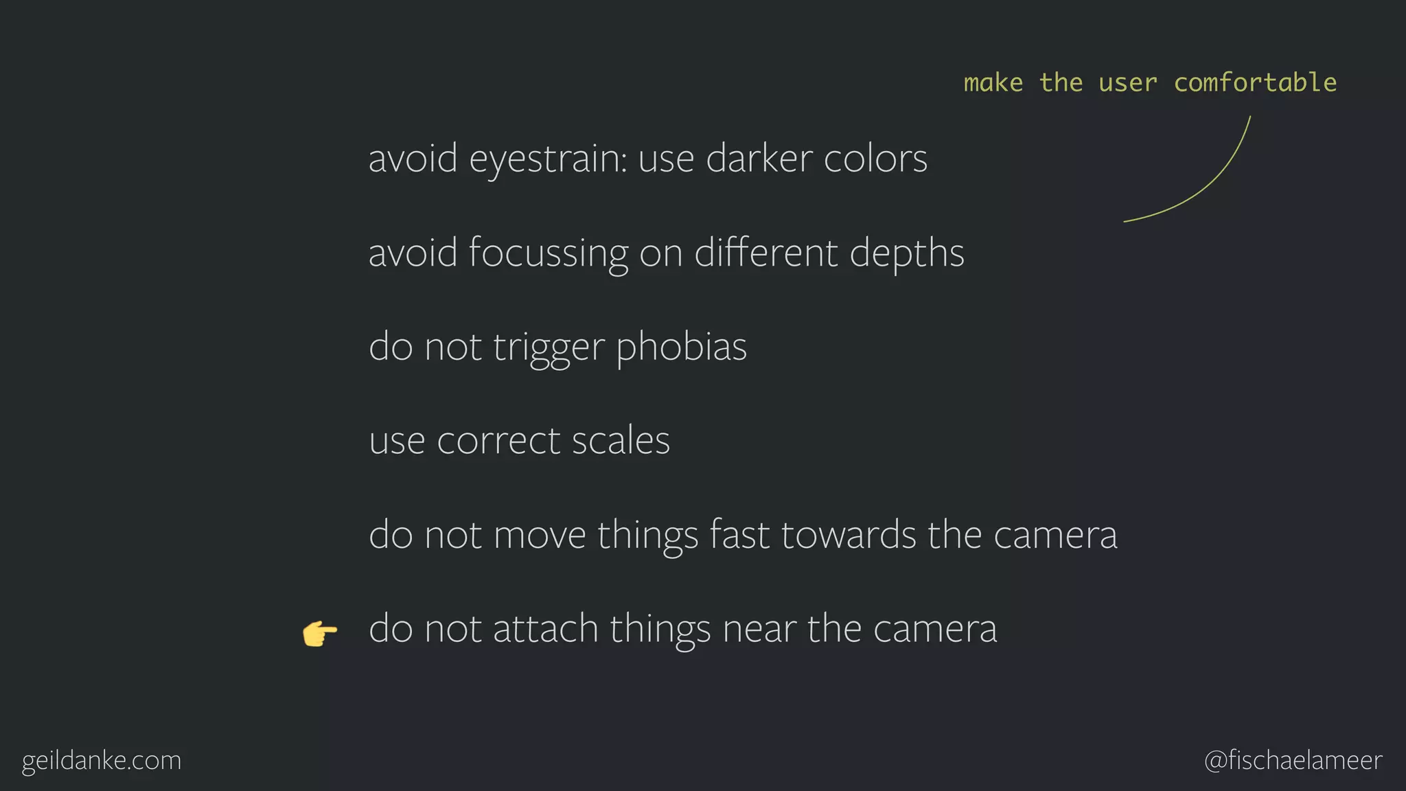 geildanke.com @ﬁschaelameer avoid eyestrain: use darker colors avoid focussing on diﬀerent depths do not trigger phobias use correct scales do not move things fast towards the camera do not attach things near the camera make the user comfortable 
