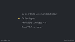 geildanke.com @ﬁschaelameer
3D Coordinate System, Units & Scaling
Flexbox Layout
Animations (Animated API)
React VR Compon...