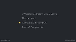 geildanke.com @ﬁschaelameer
3D Coordinate System, Units & Scaling
Flexbox Layout
Animations (Animated API)
React VR Compon...