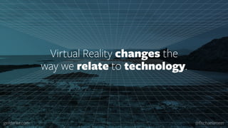geildanke.com @ﬁschaelameer
Virtual Reality changes the  
way we relate to technology.
 
