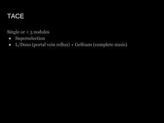 TACE
Single or < 5 nodules
● Superselection
● L/Doxo (portal vein reflux) + Gelfoam (complete stasis)
 