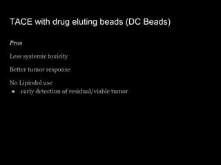 TACE with drug eluting beads (DC Beads)
Pros
Less systemic toxicity
Better tumor response
No Lipiodol use
● early detectio...