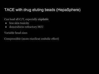 TACE with drug eluting beads (HepaSphere)
Can load all C/T, especially cisplatin
● less skin toxicity
● doxorubicin-refrac...