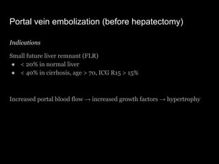 Portal vein embolization (before hepatectomy)
Indications
Small future liver remnant (FLR)
● < 20% in normal liver
● < 40%...