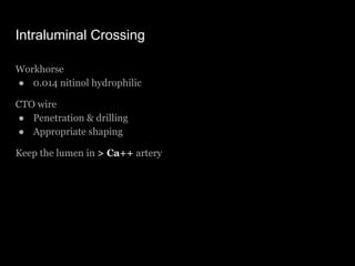 Intraluminal Crossing
Workhorse
● 0.014 nitinol hydrophilic
CTO wire
● Penetration & drilling
● Appropriate shaping
Keep t...