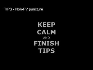 TIPS - Non-PV puncture
KEEP
CALM
AND
FINISH
TIPS
 