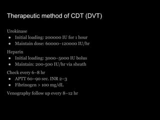 Therapeutic method of CDT (DVT)
Urokinase
● Initial loading: 200000 IU for 1 hour
● Maintain dose: 60000–120000 IU/hr
Hepa...