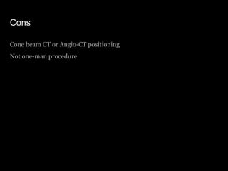 Cons
Cone beam CT or Angio-CT positioning
Not one-man procedure
 