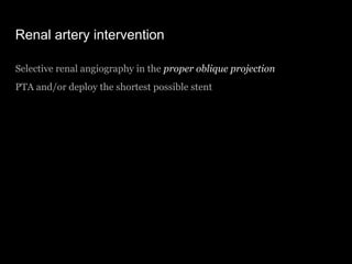 Renal artery intervention
Selective renal angiography in the proper oblique projection
PTA and/or deploy the shortest poss...