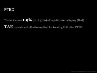 PTBD
Choi SH et al. Radiology 2011;261(3):969–75.
The incidence (1.9%, 72 of 3780) of hepatic arterial injury (HAI)
TAE is...