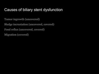 Causes of biliary stent dysfunction
Tumor ingrowth (uncovered)
Sludge incrustation (uncovered, covered)
Food reflux (uncov...