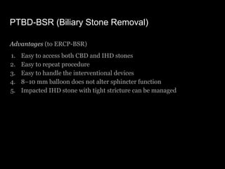 PTBD-BSR (Biliary Stone Removal)
Advantages (to ERCP-BSR)
1. Easy to access both CBD and IHD stones
2. Easy to repeat proc...