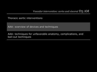 Vascular intervention: aorta and visceral D3 AM
Thoracic aortic interventions
AAA: overview of devices and techniques
AAA:...