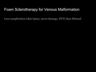 Foam Sclerotherapy for Venous Malformation
Less complication (skin injury, nerve damage, DVT) than Ethanol
 