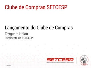 Lançamento do Clube de Compras
Tayguara Helou
Presidente do SETCESP
Clube de Compras SETCESP
14/03/2017
 