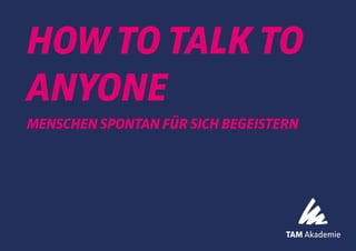 HOW TO TALK TO
ANYONE
MENSCHEN SPONTAN FÜR SICH BEGEISTERN
 