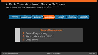 A Path Towards (More) Secure Software
SAP’s Secure Software Development Lifecycle (S2DL)
Training
Risk
Identiﬁcation
Plan Security
Measures
Secure
Development
Security
Testing
Security
Validation
Security
Response
Secure Development
Secure Programming
Static code analysis (SAST)
Code review
c 2017 LogicalHacking.com. Public (CC BY-NC-ND 4.0) Page 6 of 18
 
