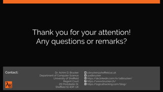 Thank you for your attention!
Any questions or remarks?
Contact: Dr. Achim D. Brucker
Department of Computer Science
University of Sheffield
Regent Court
211 Portobello St.
Sheffield S1 4DP, UK
ƀ a.brucker@sheffield.ac.uk
@adbrucker
https://de.linkedin.com/in/adbrucker/
ĸ https://www.brucker.ch/
į https://logicalhacking.com/blog/
 