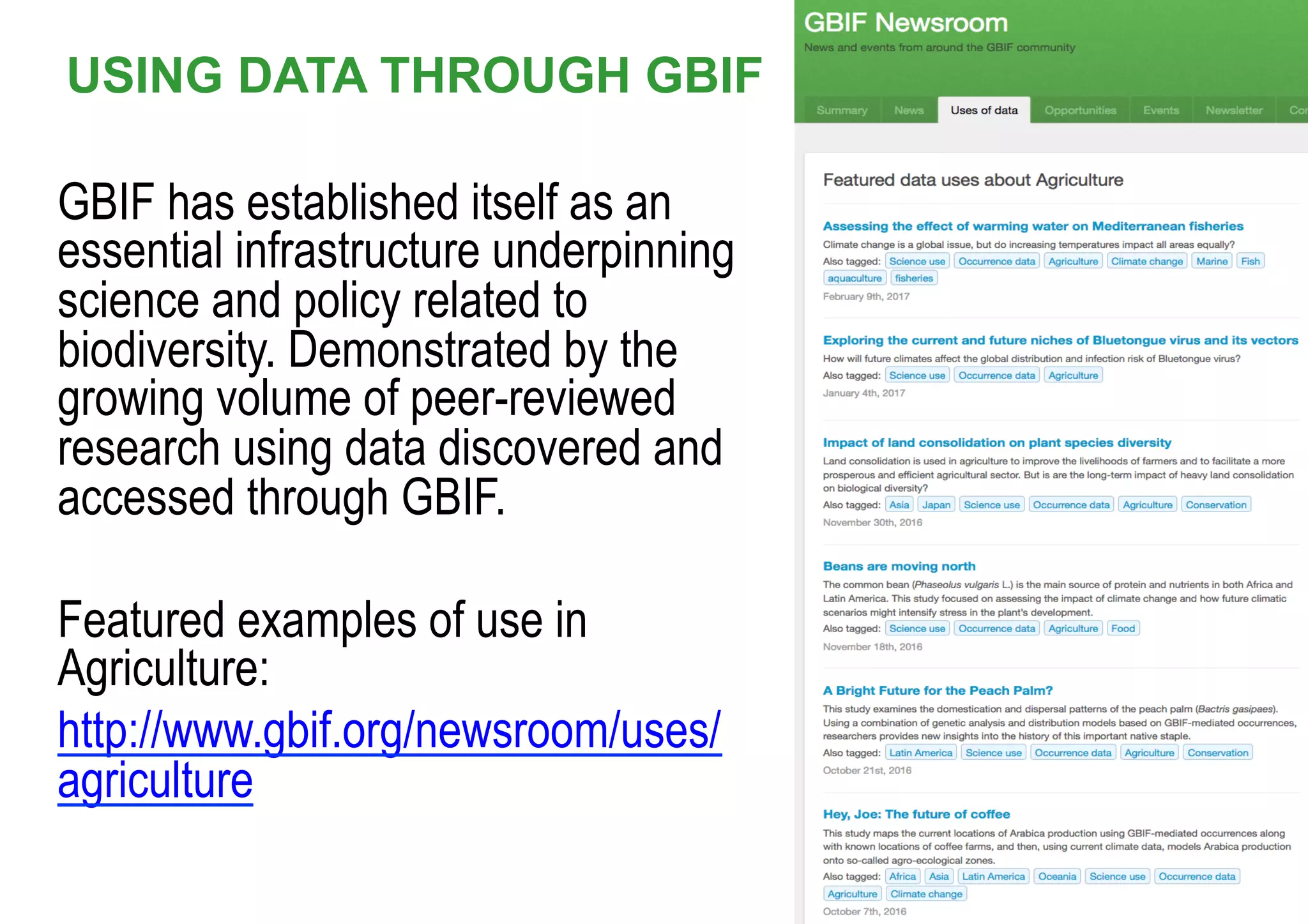 USING DATA THROUGH GBIF
GBIF has established itself as an
essential infrastructure underpinning
science and policy related to
biodiversity. Demonstrated by the
growing volume of peer-reviewed
research using data discovered and
accessed through GBIF.
Featured examples of use in
Agriculture:
http://www.gbif.org/newsroom/uses/
agriculture
 
