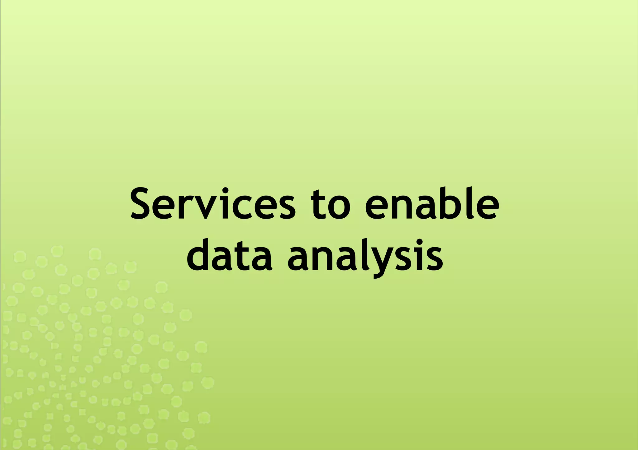 Services to enable
data analysis
 