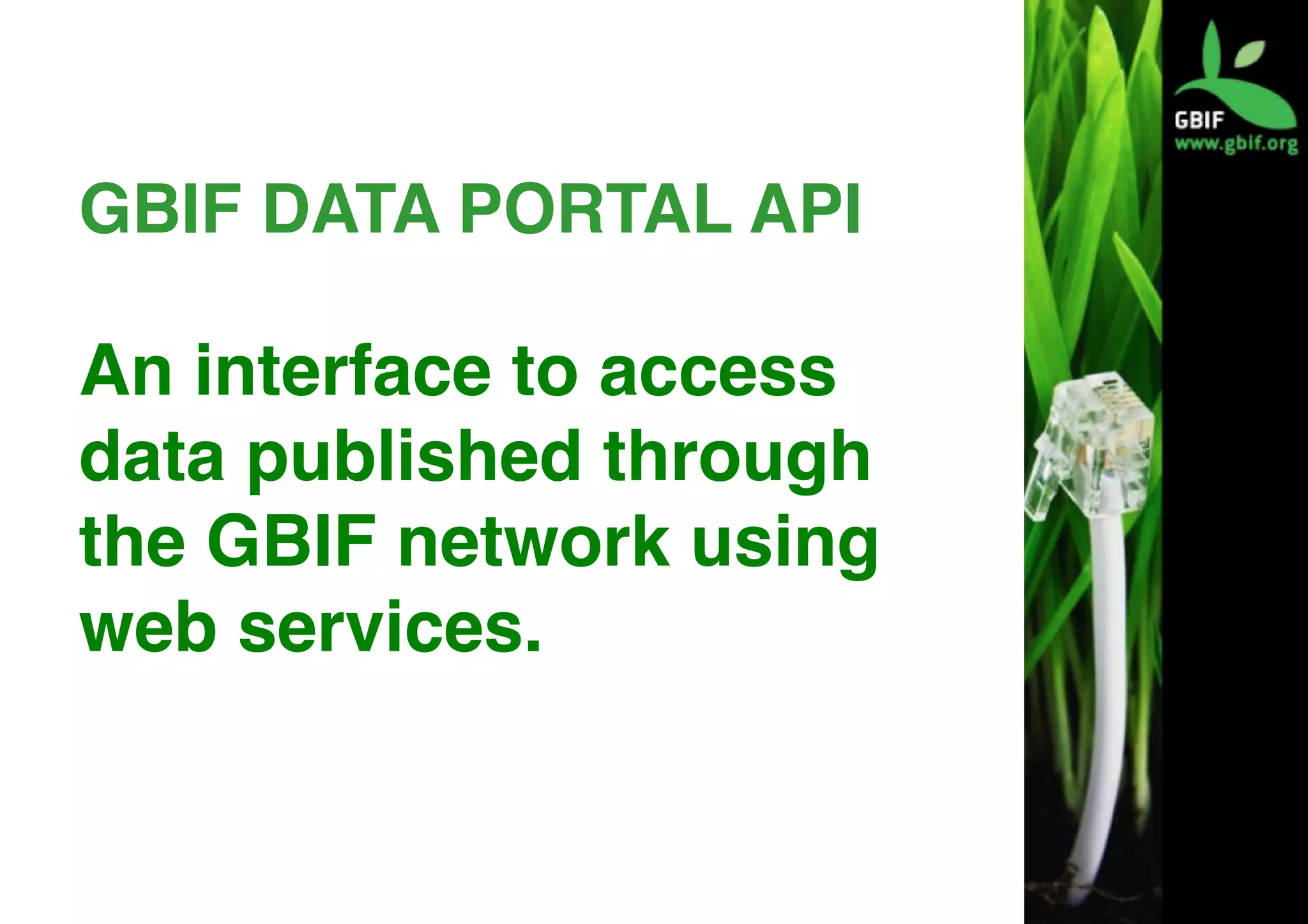 GBIF DATA PORTAL API
	
An interface to access
data published through
the GBIF network using
web services.
	
 
