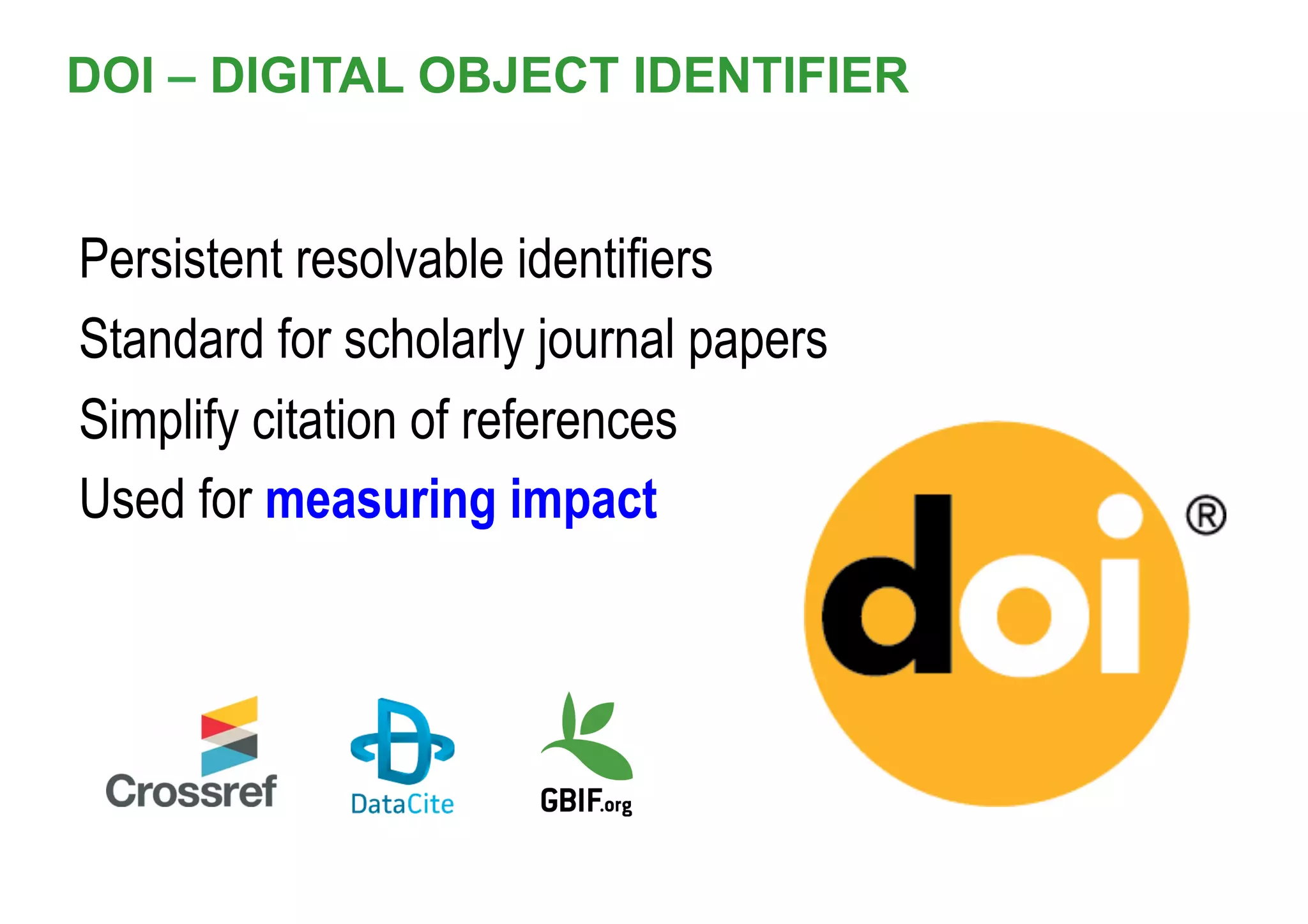 DOI – DIGITAL OBJECT IDENTIFIER
Persistent resolvable identifiers
Standard for scholarly journal papers
Simplify citation of references
Used for measuring impact
 