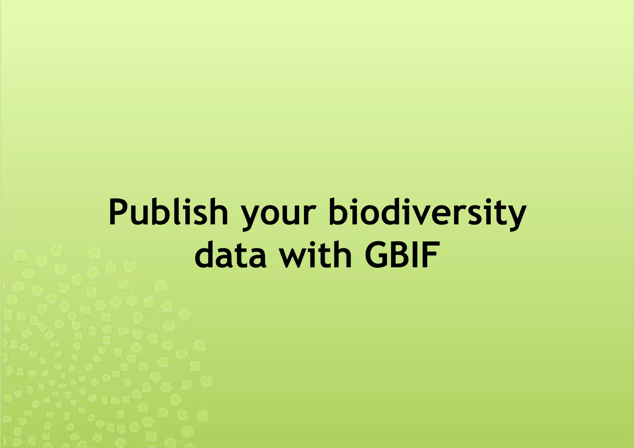 Publish your biodiversity
data with GBIF
 