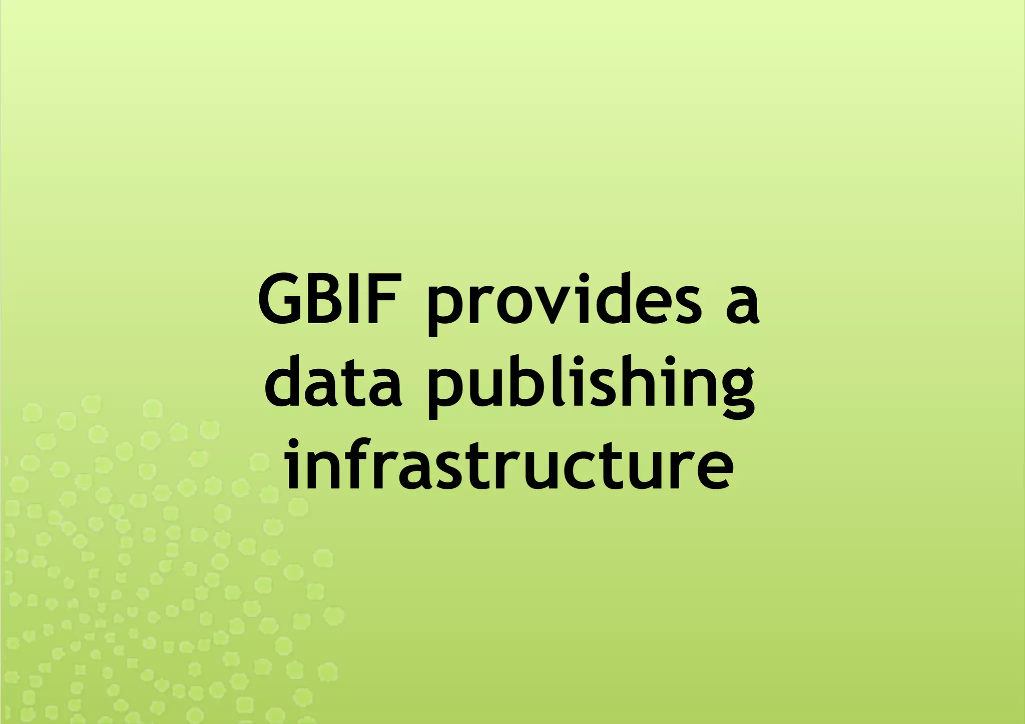 GBIF provides a
data publishing
infrastructure
 