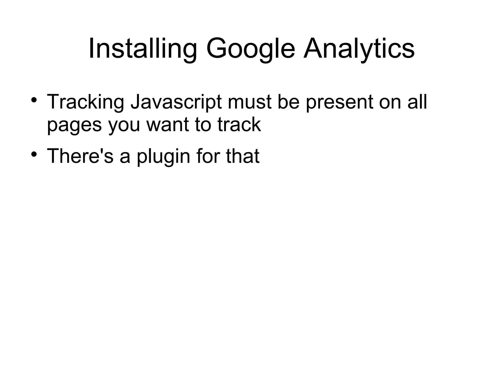 Installing Google Analytics

Tracking Javascript must be present on all
pages you want to track

There's a plugin for that
 
