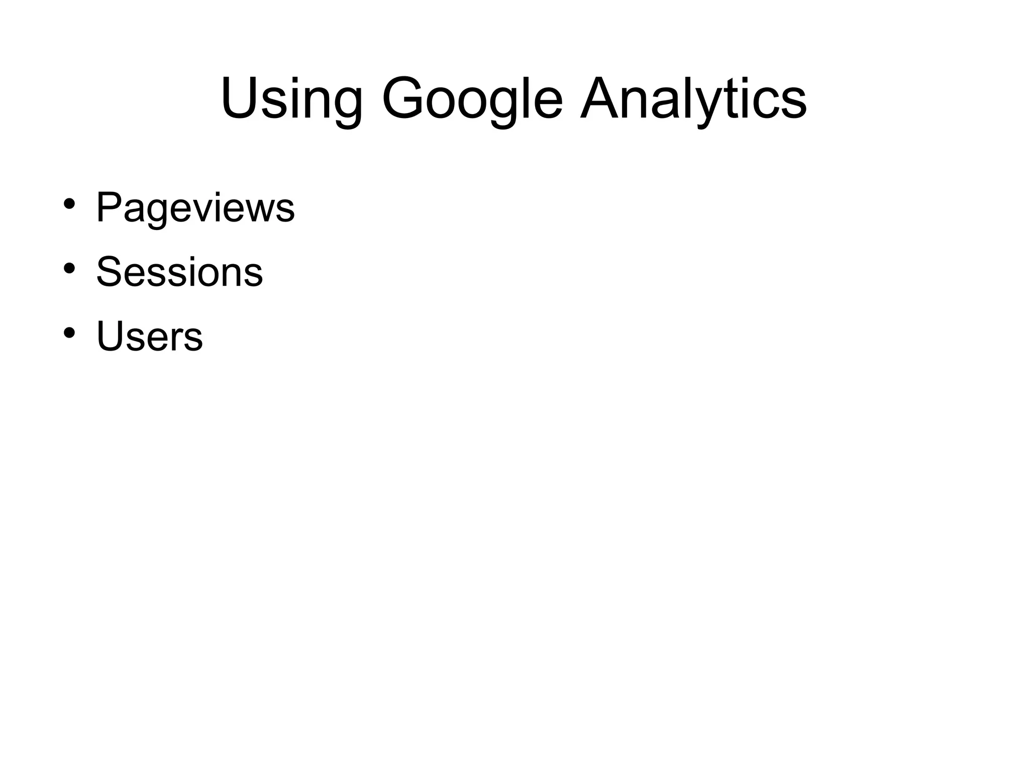 Using Google Analytics

Pageviews

Sessions

Users
 