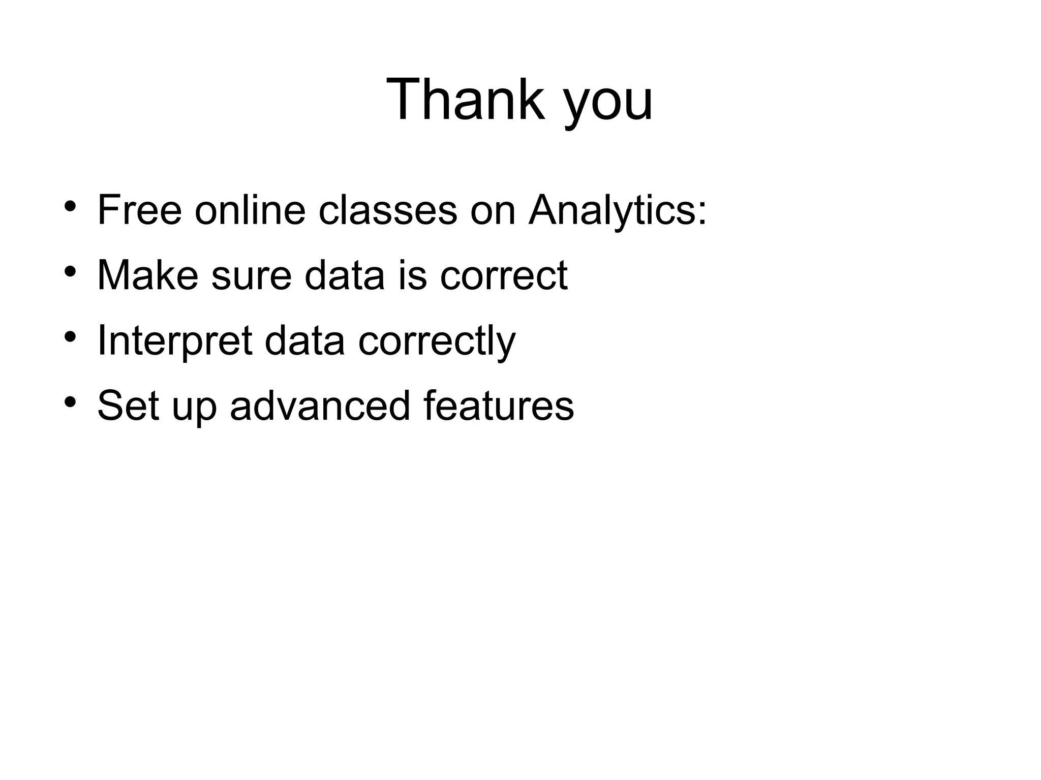 Thank you

Free online classes on Analytics:

Make sure data is correct

Interpret data correctly

Set up advanced features
 