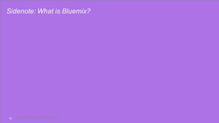 Sidenote: What is Bluemix?
10 © CopyrightIBM Corporation 2016
 