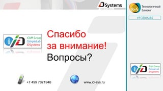 #FORUMBS
Спасибо
за внимание!
Вопросы?
+7 499 7071940 www.id-sys.ru
 