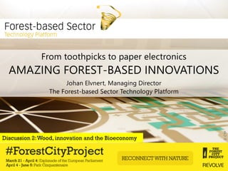 ©CTP
From toothpicks to paper electronics
1
AMAZING FOREST-BASED INNOVATIONS
Discussion 2:Wood, innovation and the Bioeconomy
Johan Elvnert, Managing Director
The Forest-based Sector Technology Platform
 