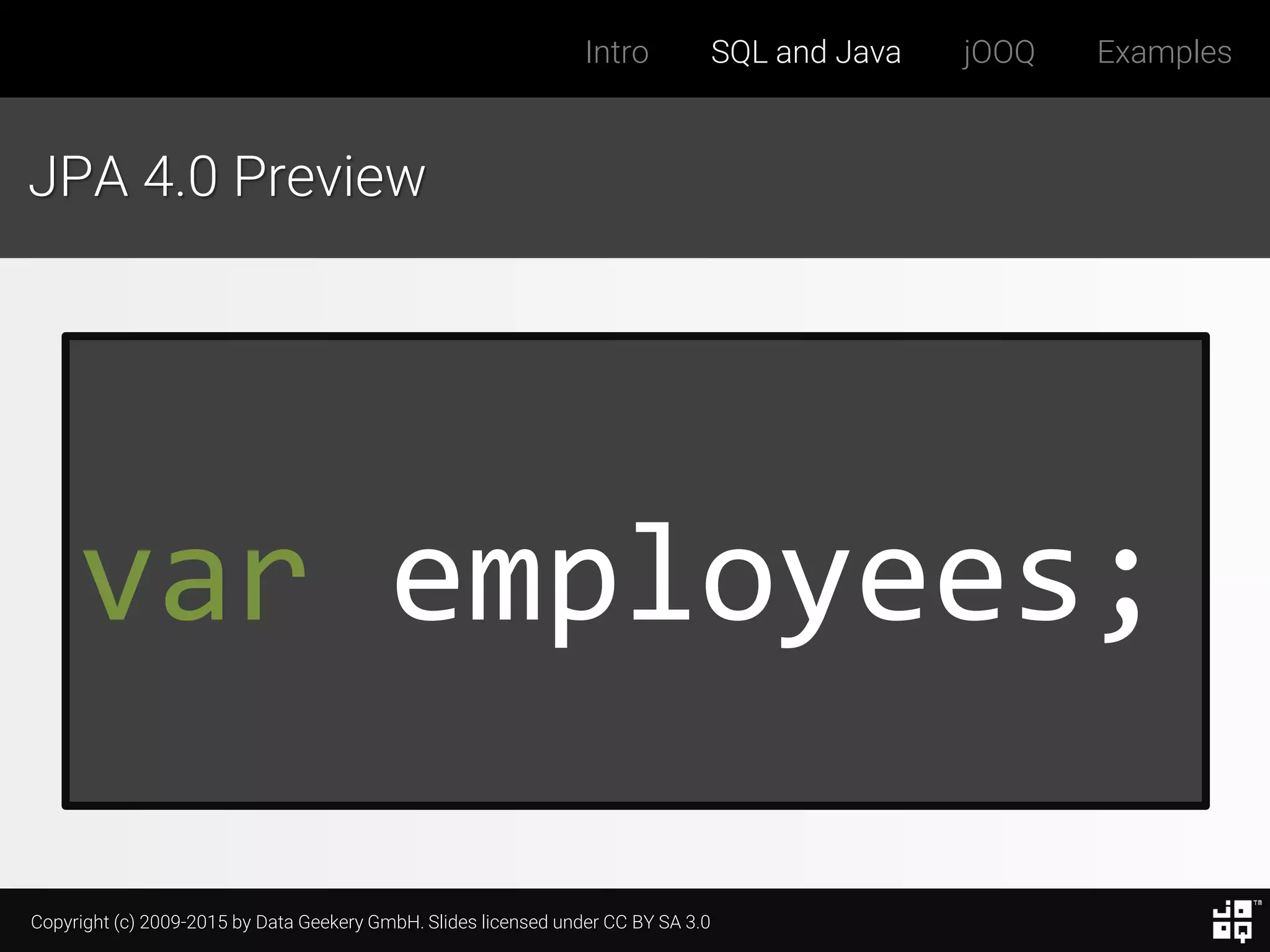 Copyright (c) 2009-2015 by Data Geekery GmbH. Slides licensed under CC BY SA 3.0
Intro SQL and Java jOOQ Examples
JPA 4.0 Preview
var employees;
 