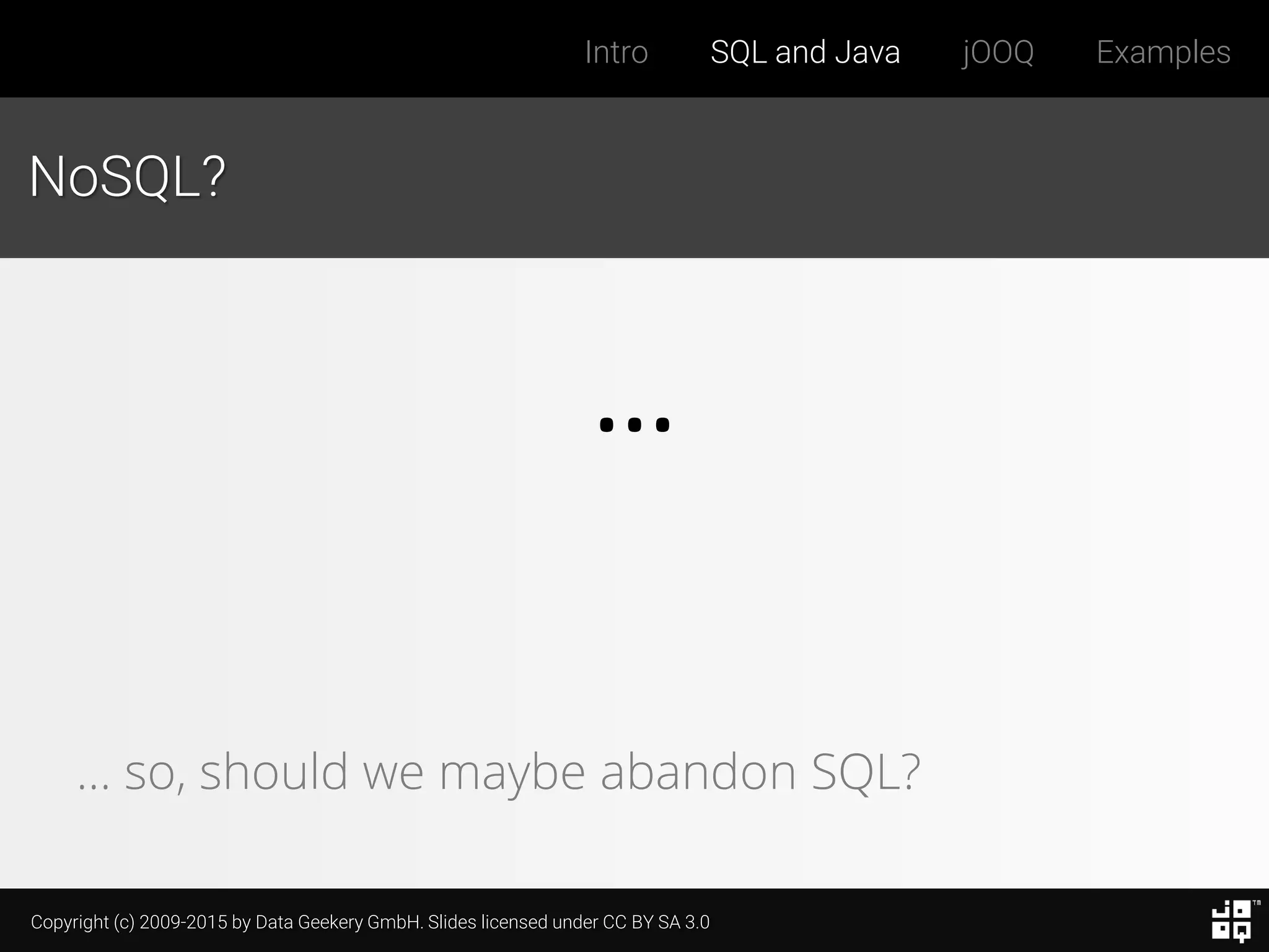 Copyright (c) 2009-2015 by Data Geekery GmbH. Slides licensed under CC BY SA 3.0
Intro SQL and Java jOOQ Examples
NoSQL?
…
… so, should we maybe abandon SQL?
 