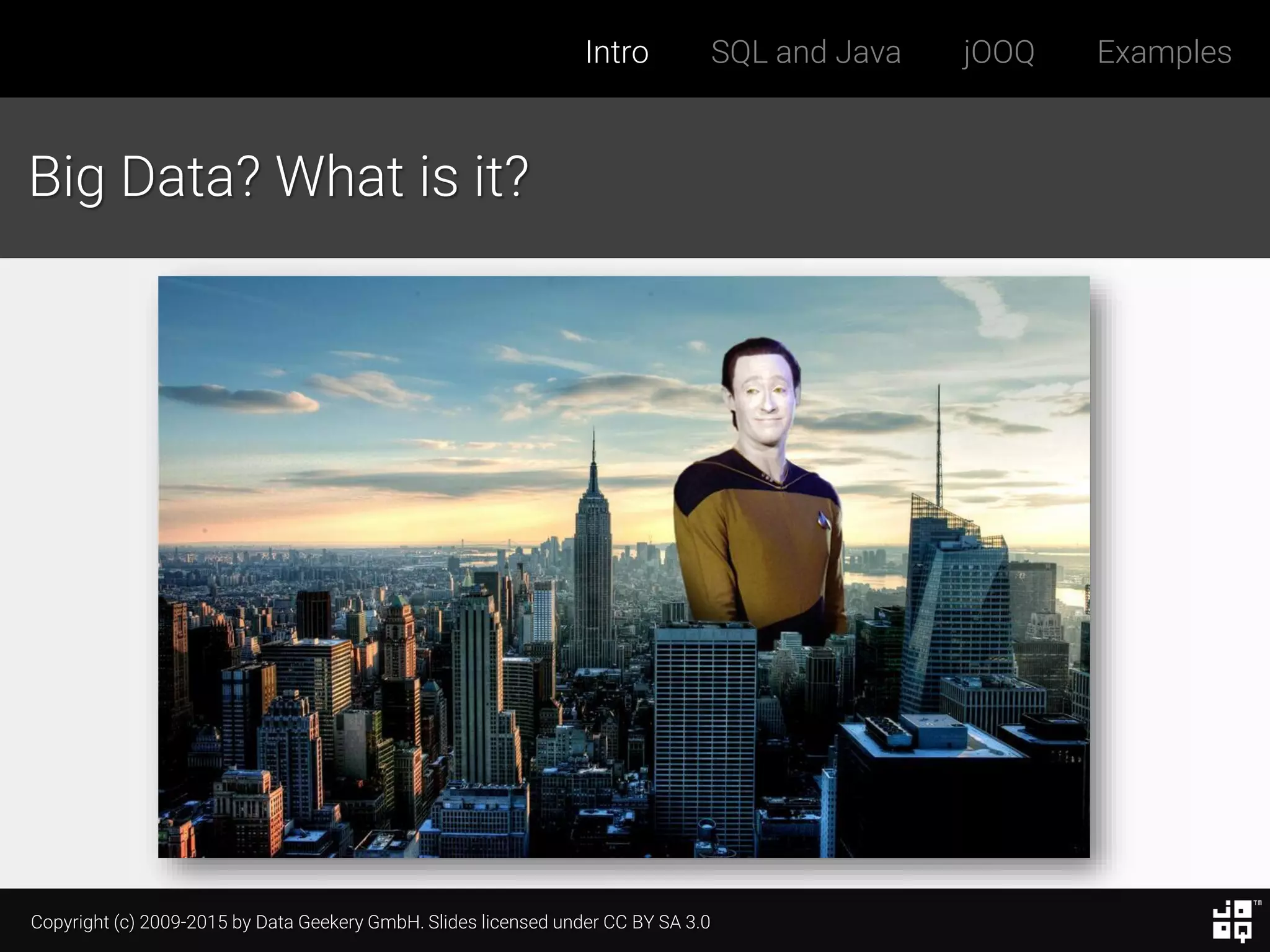 Copyright (c) 2009-2015 by Data Geekery GmbH. Slides licensed under CC BY SA 3.0
Intro SQL and Java jOOQ Examples
Big Data? What is it?
 