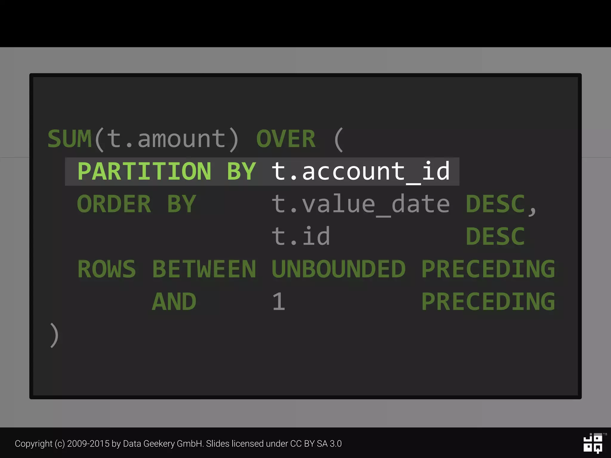 Copyright (c) 2009-2015 by Data Geekery GmbH. Slides licensed under CC BY SA 3.0
SUM(t.amount) OVER (
PARTITION BY t.account_id
ORDER BY t.value_date DESC,
t.id DESC
ROWS BETWEEN UNBOUNDED PRECEDING
AND 1 PRECEDING
)
 