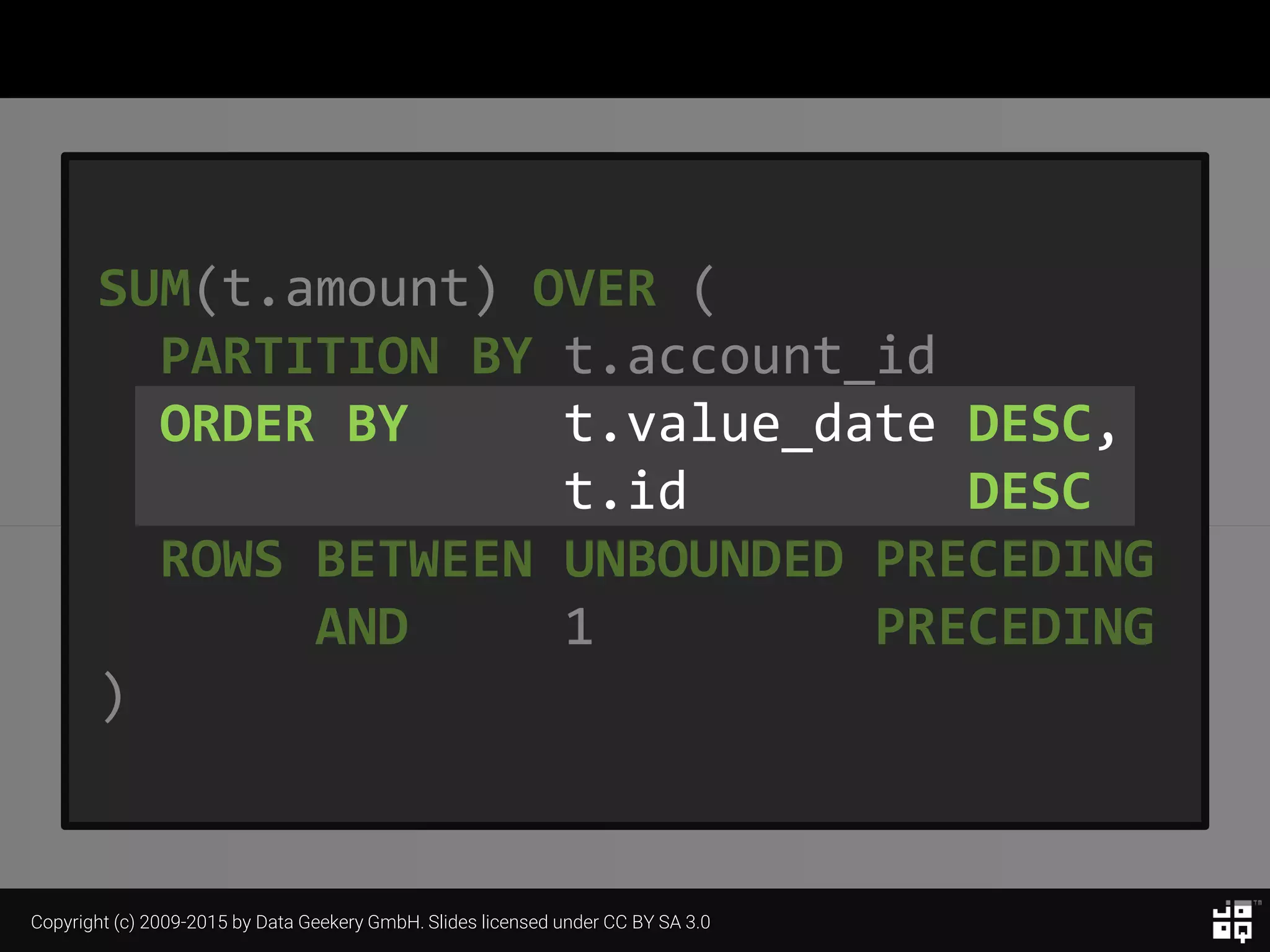 Copyright (c) 2009-2015 by Data Geekery GmbH. Slides licensed under CC BY SA 3.0
SUM(t.amount) OVER (
PARTITION BY t.account_id
ORDER BY t.value_date DESC,
t.id DESC
ROWS BETWEEN UNBOUNDED PRECEDING
AND 1 PRECEDING
)
 
