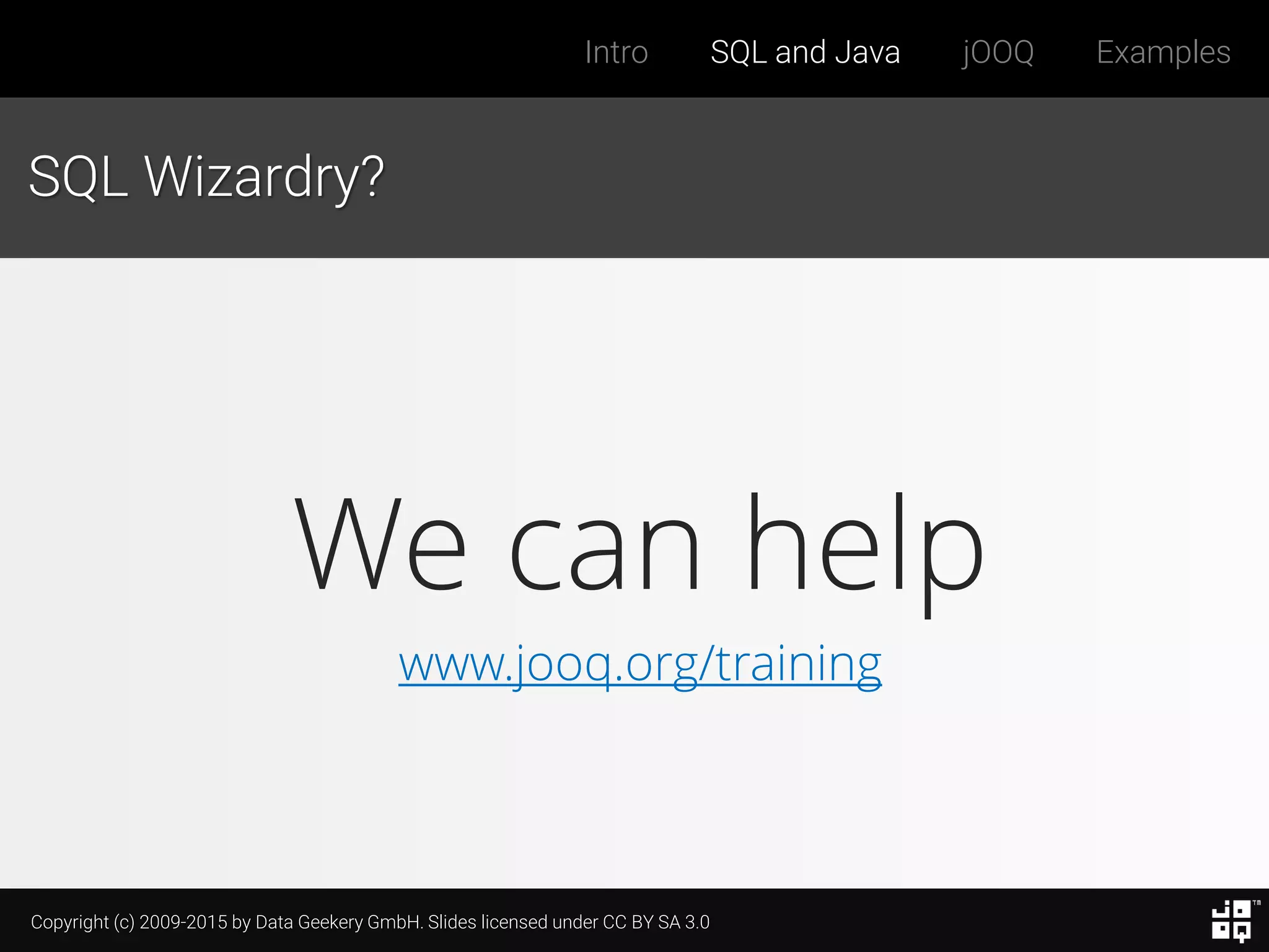 Copyright (c) 2009-2015 by Data Geekery GmbH. Slides licensed under CC BY SA 3.0
Intro SQL and Java jOOQ Examples
We can help
www.jooq.org/training
SQL Wizardry?
 