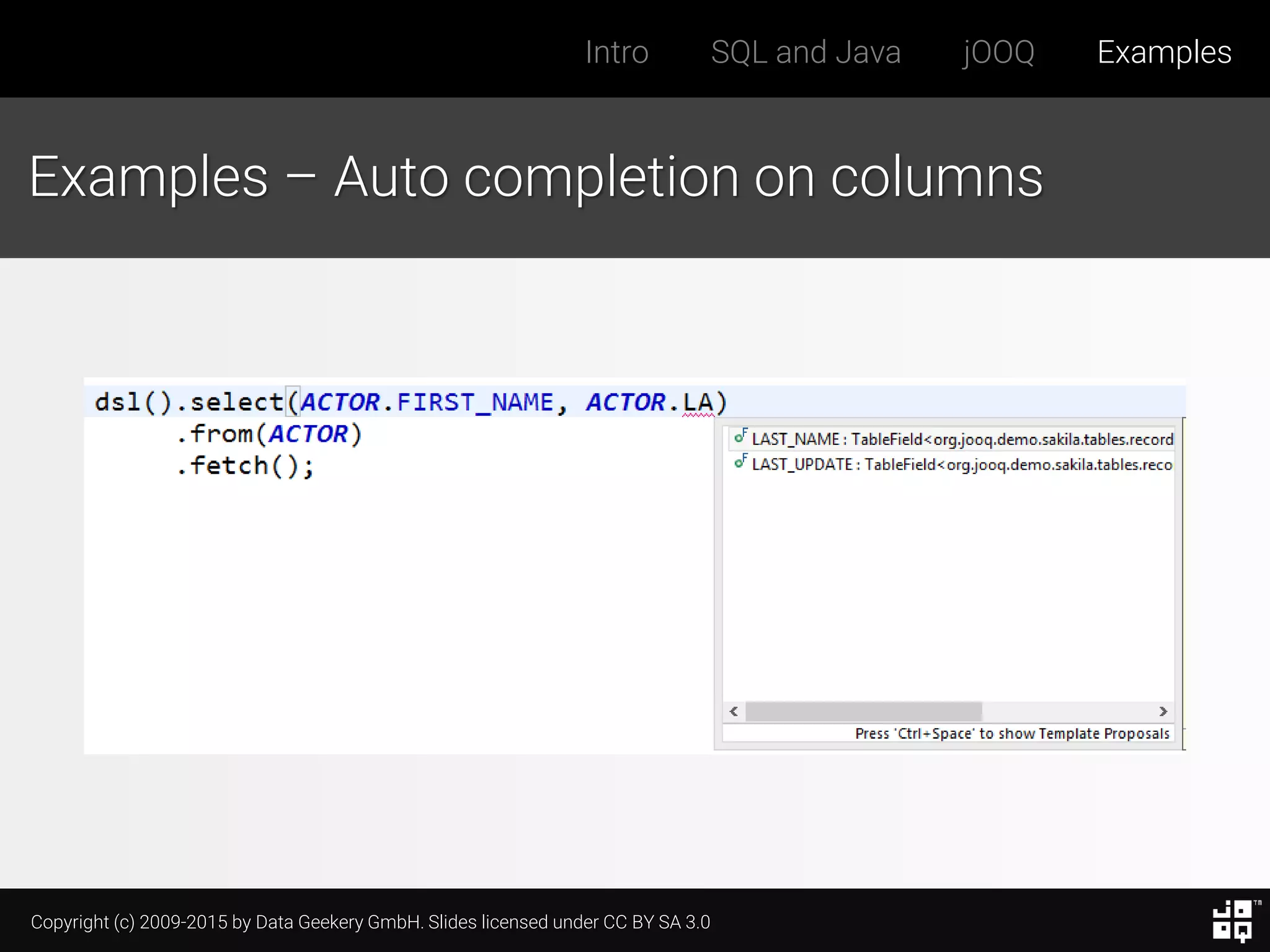 Copyright (c) 2009-2015 by Data Geekery GmbH. Slides licensed under CC BY SA 3.0
Intro SQL and Java jOOQ Examples
Examples – Auto completion on columns
 