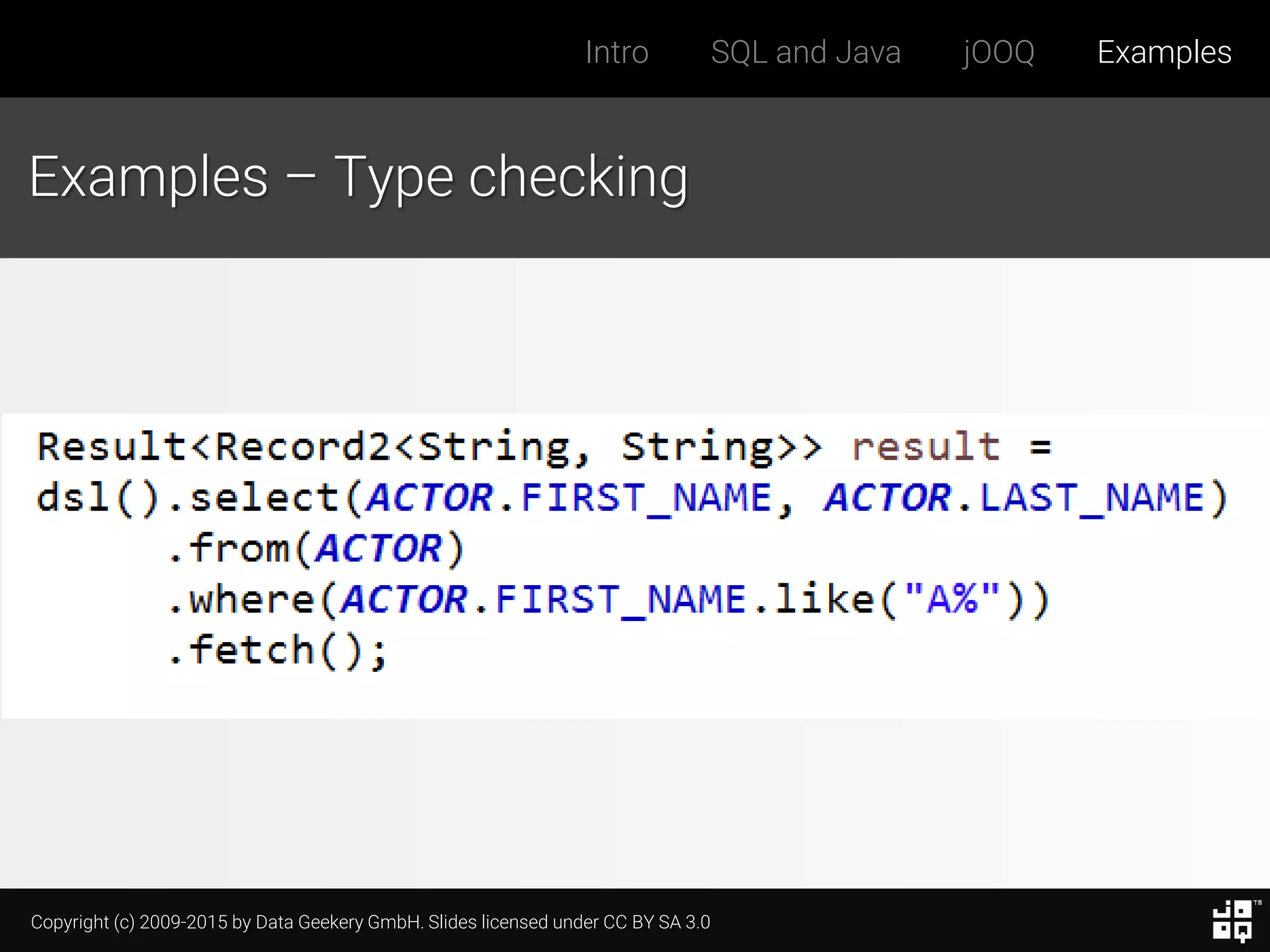 Copyright (c) 2009-2015 by Data Geekery GmbH. Slides licensed under CC BY SA 3.0
Intro SQL and Java jOOQ Examples
Examples – Type checking
 